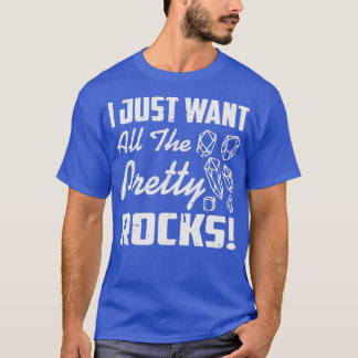 T-shirt I Just Want All The Pretty Rocks Geologist Rock Co