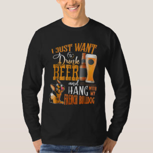 T-shirt I Just Want Drink Beer and Hang With My Frenchie
