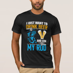 T-shirt I Just Want to Drink Beer and Jerk My Rod Fishing 