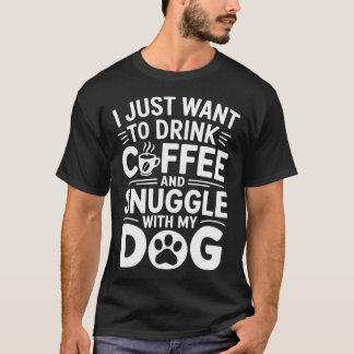 T-shirt I Just Want To Drink Coffee And Snuggle With My Do