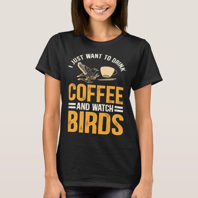 T-shirt I Just Want To Drink Coffee And Watch Birds  Birdi (Devant)