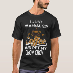 T-shirt I Just Want To Sip Coffee & Pet My Chow Chow