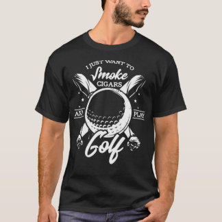 T-shirt I just want to smoke cigars and play golf funny ci
