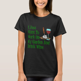T-shirt I Just Want To Work On My Garden and Drink Wine