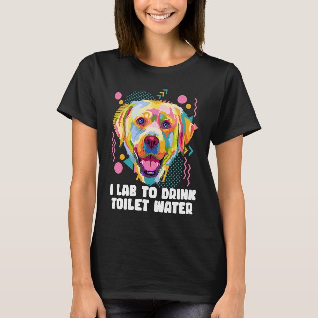 T-shirt I Lab to Drink Toilet Water  Labrador Retriever Hu (Devant)