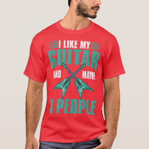 T-shirt I Like My Guitar and Maybe 3 People Guitarist Funn