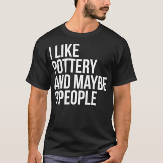 T-shirt I Like Pottery And Maybe 3 People Funny Pottery Lo