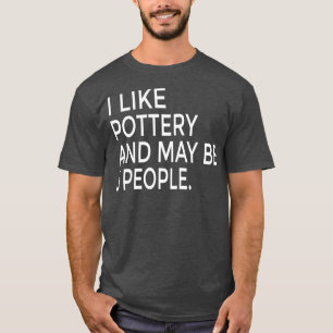 T-shirt I Like Pottery And Maybe Like 3 People Ceramics