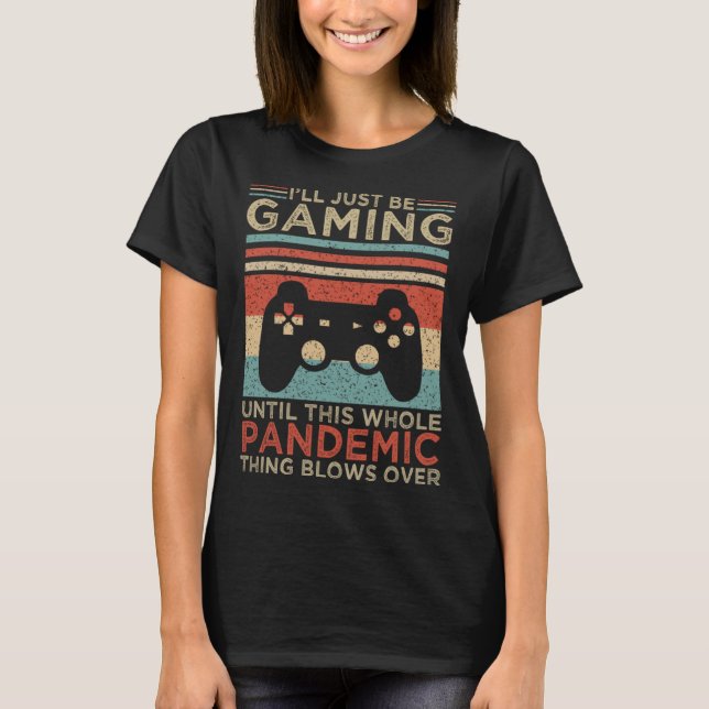 T-shirt I ll Just Be Gaming Until This Whole Pandemic Thin (Devant)