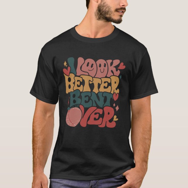 T-shirt I Look Better Bent Over (Devant)