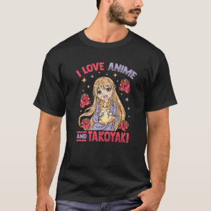T-shirt I Love Anime And Takoyaki - Kawaii Otaku Girl - Cu
