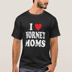 T-shirt I Love Horney Moms I Heart Maman