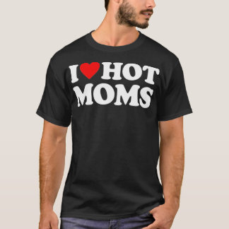 T-shirt I Love Hot Moms I Heart Hot Moms Love Hot Moms (