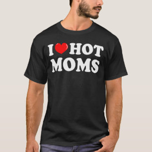 T-shirt I Love Hot Moms I Heart Hot Moms Love Hot Moms