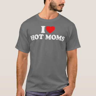 T-shirt I Love Hot Moms I Heart Hot Moms Love Hot Moms (