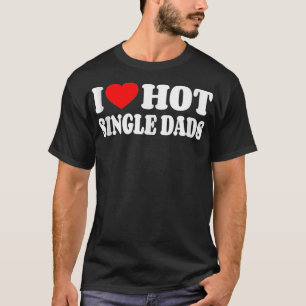 T-shirt I Love Hot Single Dads Funny Red Heart Love Single