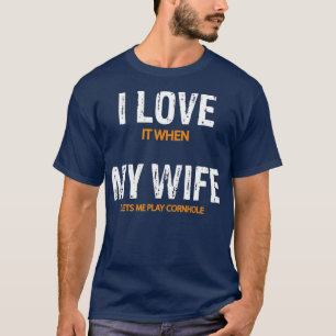 T-shirt I Love It When My Wife Lets Me Play Cornhole