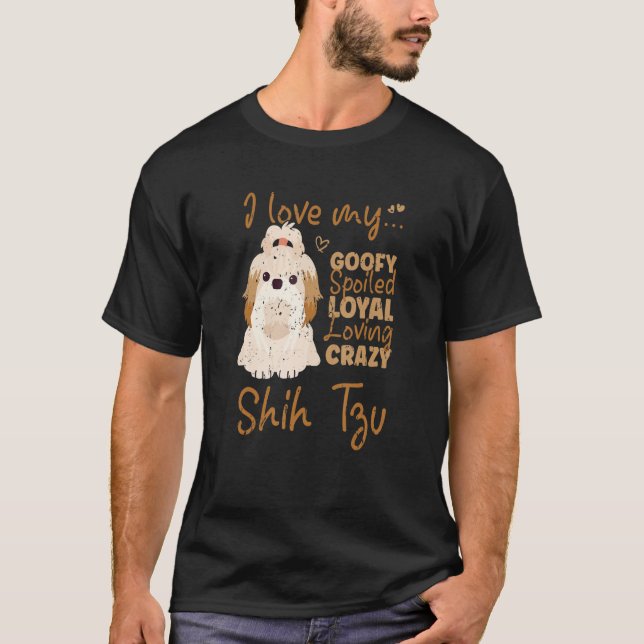 T-shirt I Love My Goofy Spoiled Loyal Loving Crazy Shih Tz (Devant)