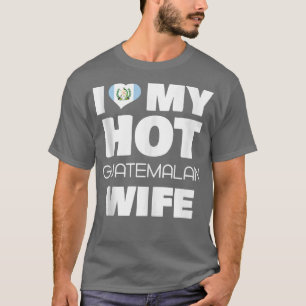 T-shirt I Love My Hot Guatemalan Wife Married To Hot Guate