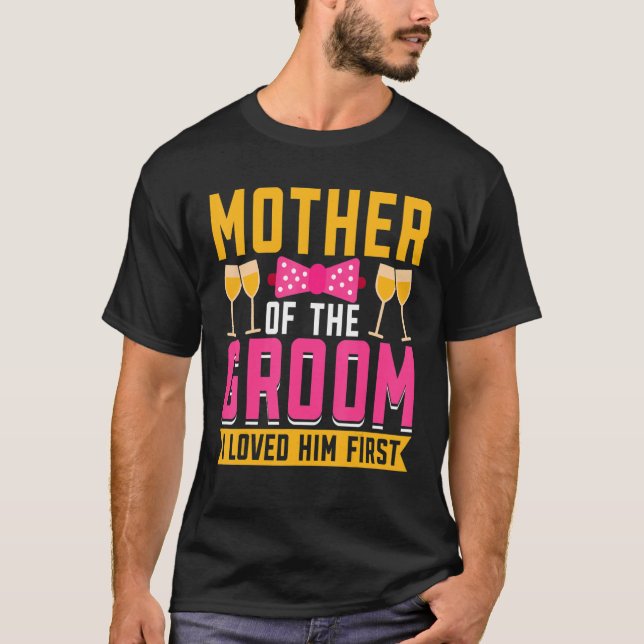 T-shirt I Loved Him First  Mother Of The Groom (Devant)
