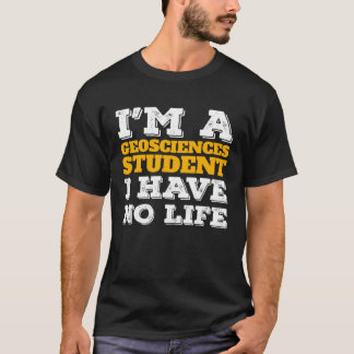 T-shirt I m a Geosciences Student I ve No Life Geosciences