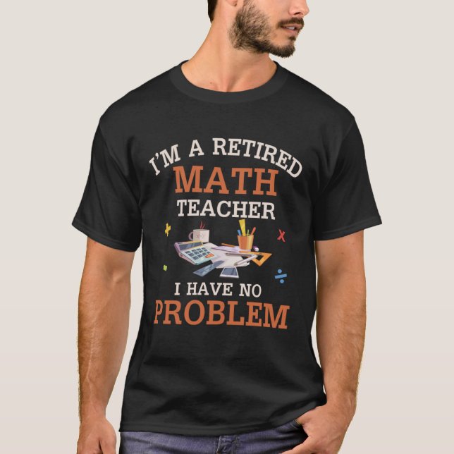 T-shirt I m A Retired Math Teacher I Have No Problems (Devant)