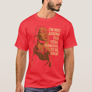 T-SHIRT I’M NOT ASKING FOR YOUR PERMISSION TO BE GREAT