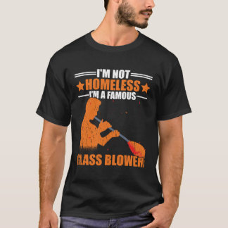 T-shirt I m Not Homeless A Famous Glass Blower Glassblowin