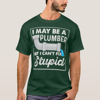 T-shirt I May Be A Plumber But I Cant Fix Stupid Funny