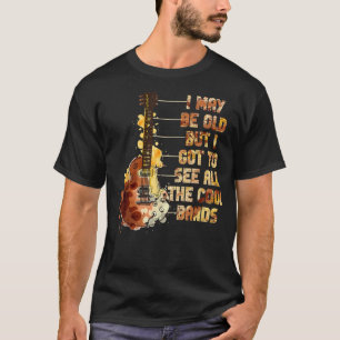 T-shirt I May Be Old But I Got To See All The Cool Bands 1