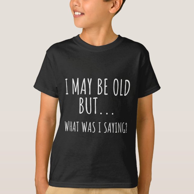 T-shirt I May Be Old But What Was I Saying Shirt Funny Old (Devant)