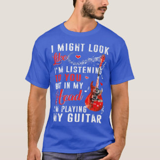 T-shirt I Might Look Like I'm Listening To You Funny Guita