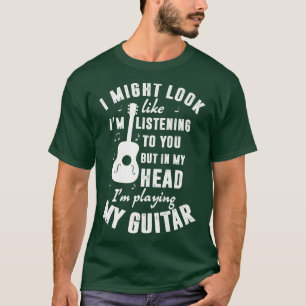 T-shirt I Might Look Like I'm Listening To You Funny Guita
