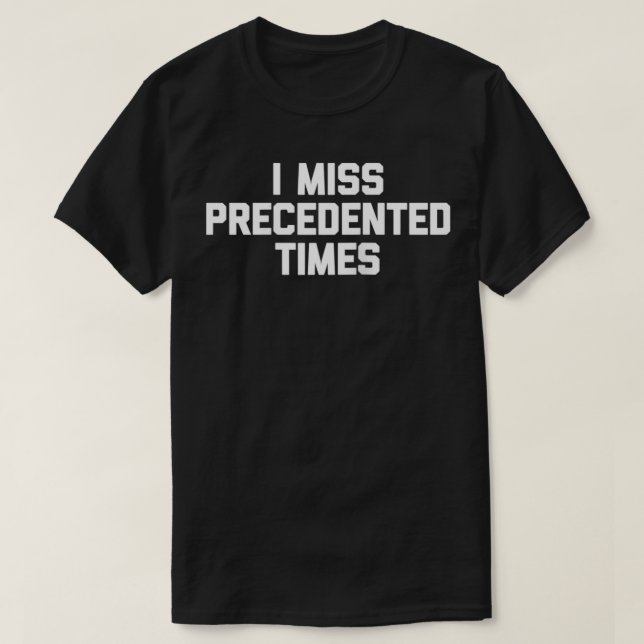 T-shirt I Miss Precedented Times  funny saying sarcastic c (Design devant)