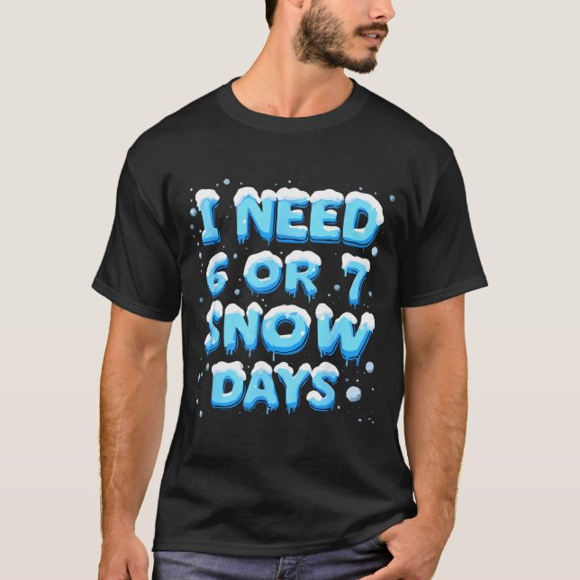 T-shirt I Need 6 Or 7 Snow Day  (Devant)