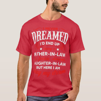 T-shirt I Never Dreamed Of Being Father In Law Of Daughter