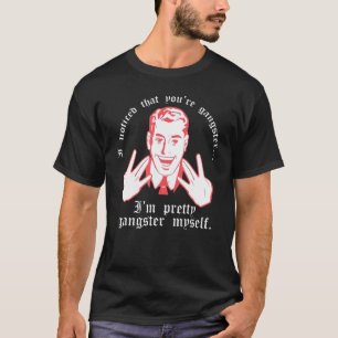 T-shirt I Noticed You Re Gangster.. I M Pretty Gangster My