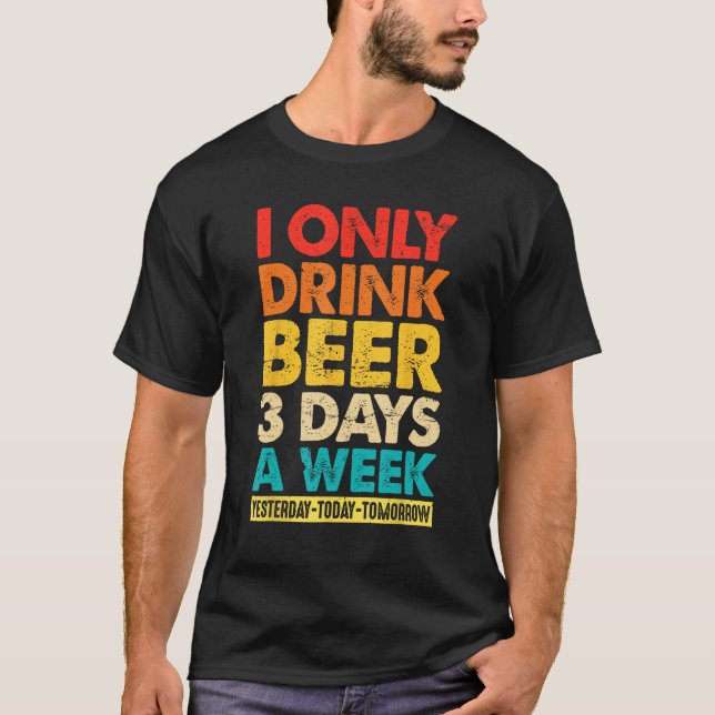 T-shirt I Only Drink Beer 3 Days A Week  Graphic Drinking  (Devant)