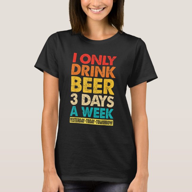 T-shirt I Only Drink Beer 3 Days A Week  Graphic Drinking  (Devant)