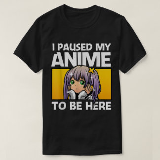 T-shirt I Paused My Anime To Be Here