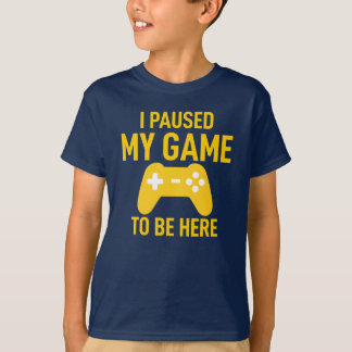 T-shirt I Paused My Game To Be Here