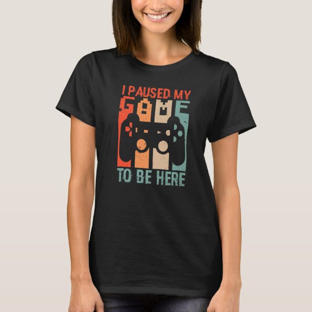 T-shirt I PAUSED MY GAME TO BE HERE Video Gamer Gaming (Devant)