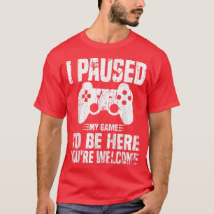 T-shirt I Paused My Game To Be Here You're Welcome Funny G