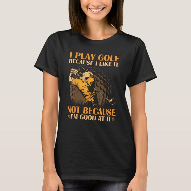 T-shirt I Play Golf Because I Like It I m Good At It (Devant)