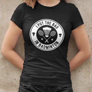 T-shirt I Put the Bad In Badminton