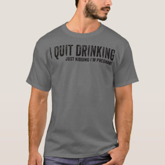T-shirt I Quit Drinking Just Kidding I'm Pregnant Pregnanc