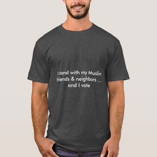 t-shirt, I stand with my Muslim friends and I vote T-Shirt