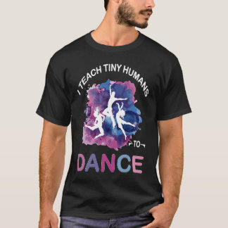 T-shirt I Teach Tiny Humans to Dance Funny Dance Teacher