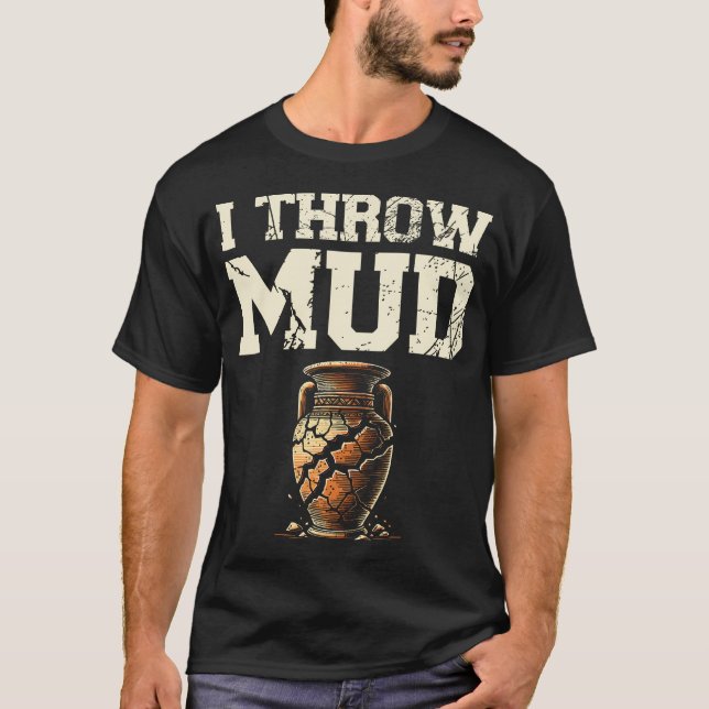 T-shirt I Throw Mud Ceramics Clay Potter Kiln Pot Making P (Devant)