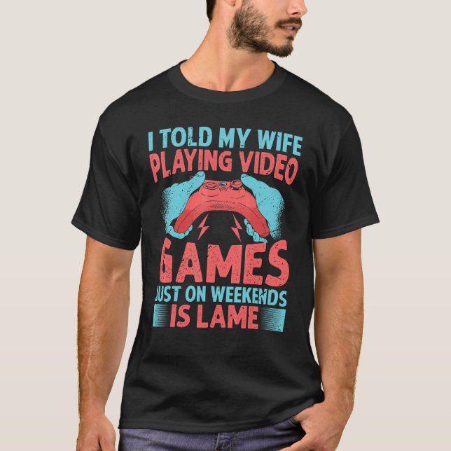 T-shirt I Told My Wife Playing Video Games Just On Weekend (Devant)